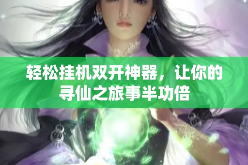 轻松挂机双开神器，让你的寻仙之旅事半功倍