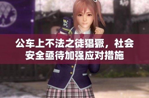 公车上不法之徒猖獗，社会安全亟待加强应对措施