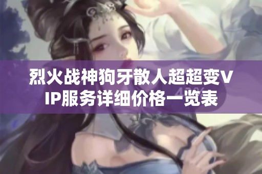 烈火战神狗牙散人超超变VIP服务详细价格一览表