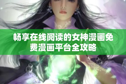 畅享在线阅读的女神漫画免费漫画平台全攻略