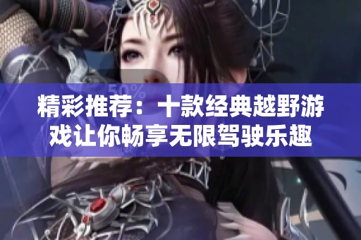 精彩推荐：十款经典越野游戏让你畅享无限驾驶乐趣