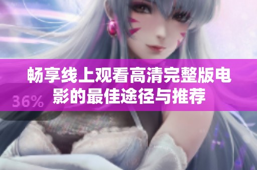 畅享线上观看高清完整版电影的最佳途径与推荐