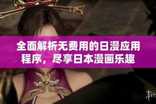 全面解析无费用的日漫应用程序，尽享日本漫画乐趣