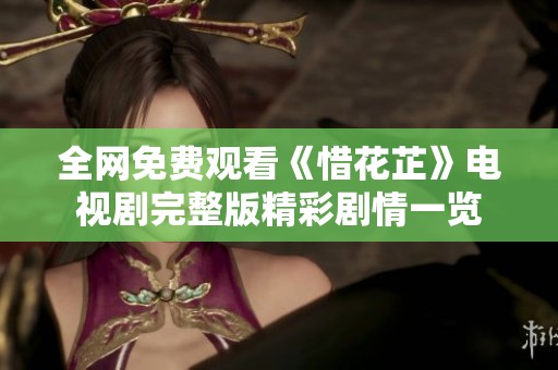 全网免费观看《惜花芷》电视剧完整版精彩剧情一览
