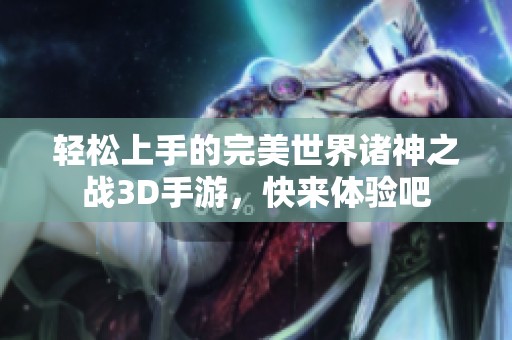 轻松上手的完美世界诸神之战3D手游，快来体验吧
