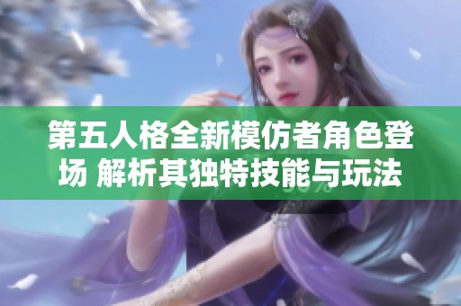 第五人格全新模仿者角色登场 解析其独特技能与玩法
