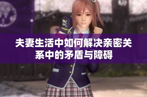 夫妻生活中如何解决亲密关系中的矛盾与障碍