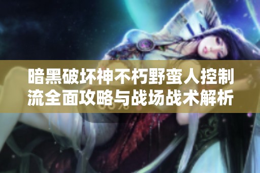 暗黑破坏神不朽野蛮人控制流全面攻略与战场战术解析
