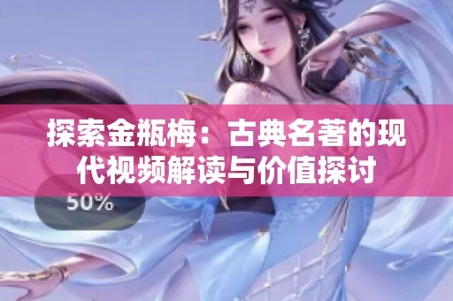 探索金瓶梅：古典名著的现代视频解读与价值探讨