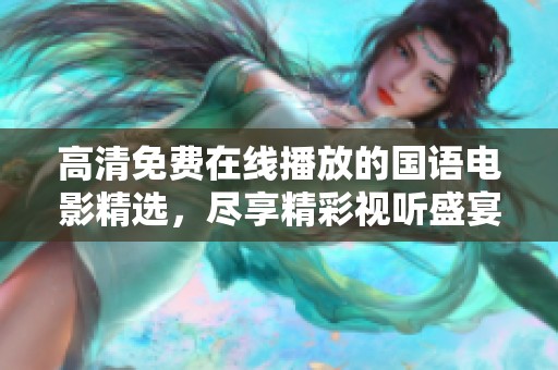 高清免费在线播放的国语电影精选，尽享精彩视听盛宴