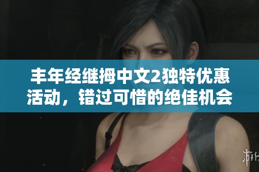 丰年经继拇中文2独特优惠活动，错过可惜的绝佳机会