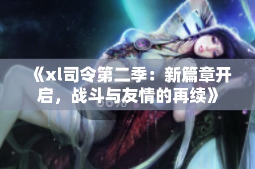 《xl司令第二季：新篇章开启，战斗与友情的再续》