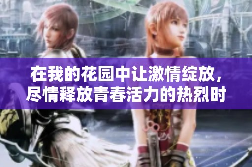 在我的花园中让激情绽放，尽情释放青春活力的热烈时刻