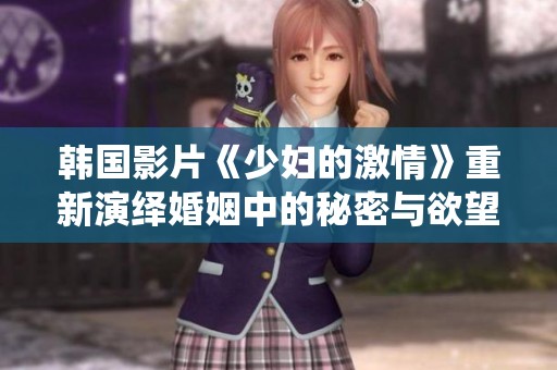 韩国影片《少妇的激情》重新演绎婚姻中的秘密与欲望