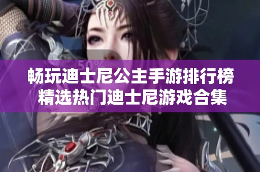 畅玩迪士尼公主手游排行榜 精选热门迪士尼游戏合集