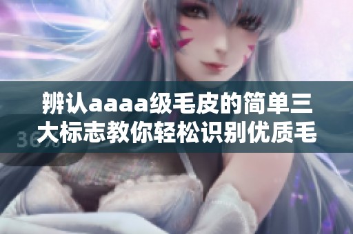 辨认aaaa级毛皮的简单三大标志教你轻松识别优质毛皮