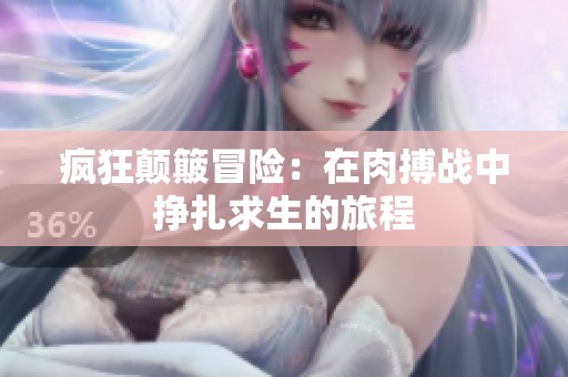 疯狂颠簸冒险：在肉搏战中挣扎求生的旅程