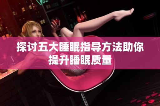 探讨五大睡眠指导方法助你提升睡眠质量