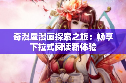奇漫屋漫画探索之旅：畅享下拉式阅读新体验
