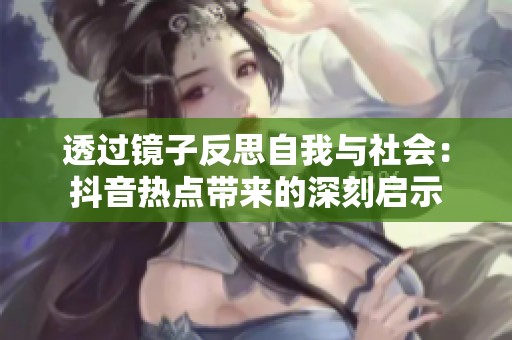 透过镜子反思自我与社会：抖音热点带来的深刻启示