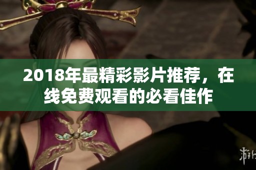2018年最精彩影片推荐，在线免费观看的必看佳作
