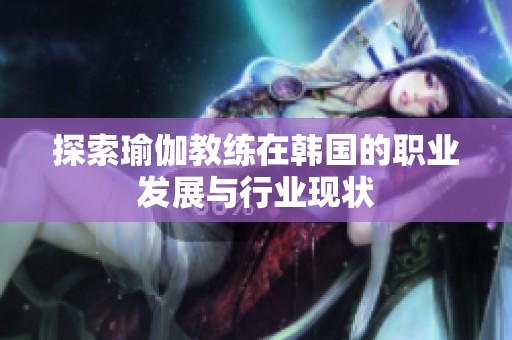 探索瑜伽教练在韩国的职业发展与行业现状