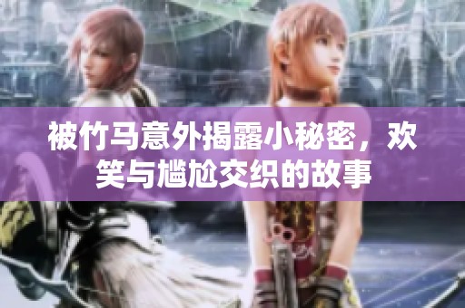 被竹马意外揭露小秘密，欢笑与尴尬交织的故事