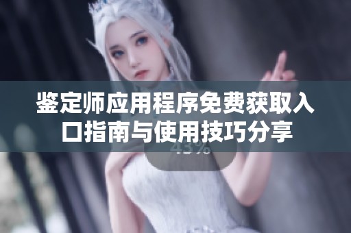 鉴定师应用程序免费获取入口指南与使用技巧分享
