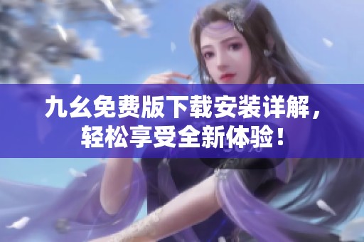 九幺免费版下载安装详解，轻松享受全新体验！
