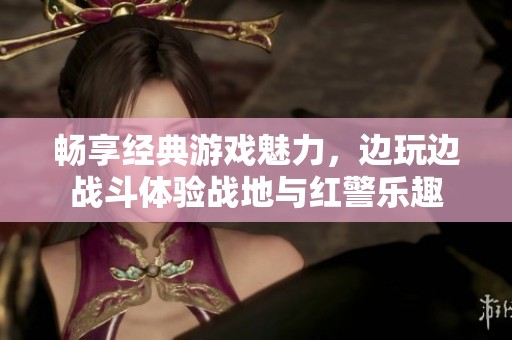 畅享经典游戏魅力，边玩边战斗体验战地与红警乐趣