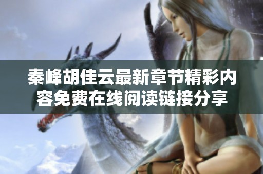 秦峰胡佳云最新章节精彩内容免费在线阅读链接分享