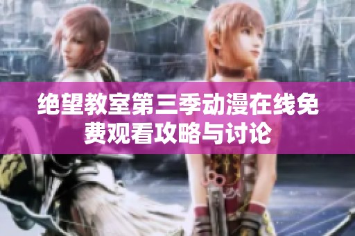 绝望教室第三季动漫在线免费观看攻略与讨论