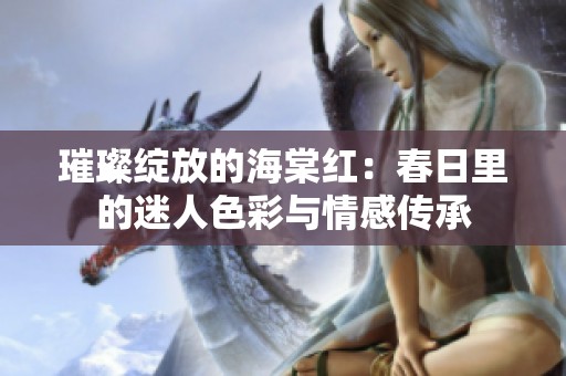 璀璨绽放的海棠红：春日里的迷人色彩与情感传承