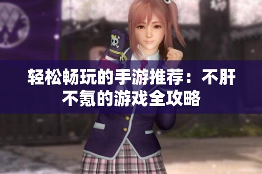 轻松畅玩的手游推荐：不肝不氪的游戏全攻略