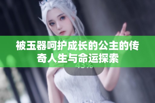 被玉器呵护成长的公主的传奇人生与命运探索