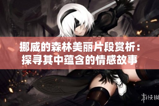 挪威的森林美丽片段赏析：探寻其中蕴含的情感故事