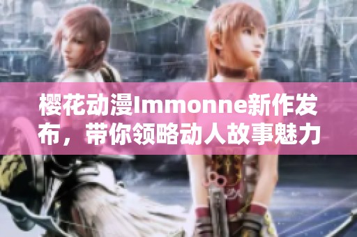 樱花动漫Immonne新作发布，带你领略动人故事魅力