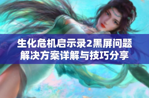 生化危机启示录2黑屏问题解决方案详解与技巧分享