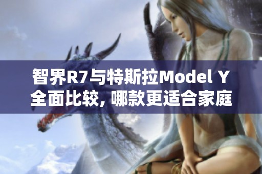 智界R7与特斯拉Model Y全面比较, 哪款更适合家庭使用