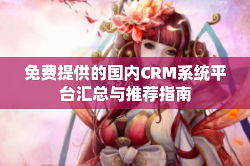 免费提供的国内CRM系统平台汇总与推荐指南