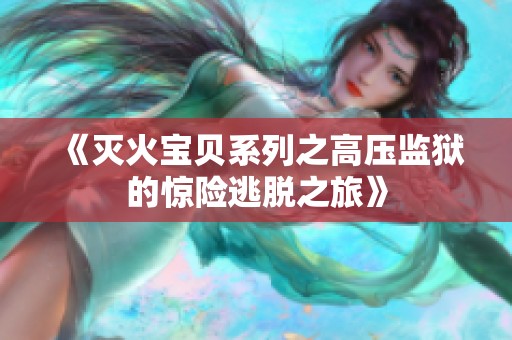 《灭火宝贝系列之高压监狱的惊险逃脱之旅》