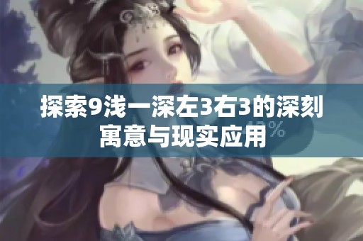 探索9浅一深左3右3的深刻寓意与现实应用