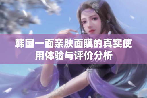 韩国一面亲肤面膜的真实使用体验与评价分析