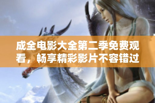 成全电影大全第二季免费观看，畅享精彩影片不容错过！
