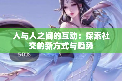 人与人之间的互动：探索社交的新方式与趋势