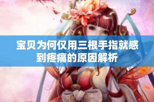 宝贝为何仅用三根手指就感到疼痛的原因解析