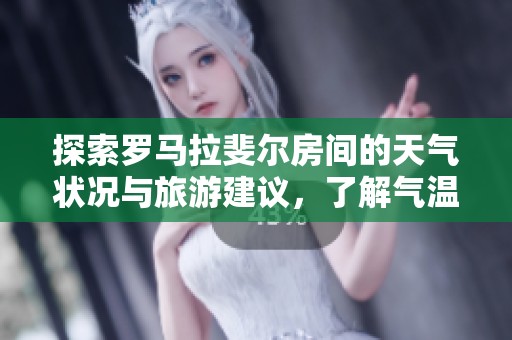 探索罗马拉斐尔房间的天气状况与旅游建议，了解气温变化