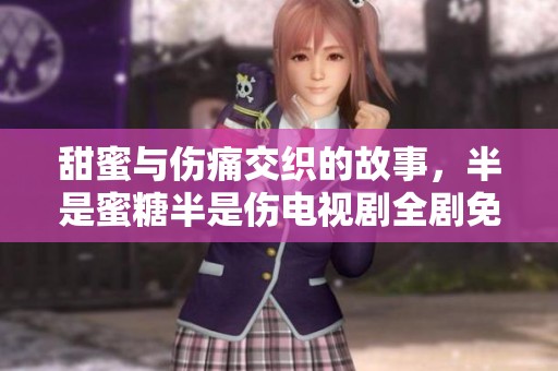甜蜜与伤痛交织的故事，半是蜜糖半是伤电视剧全剧免费观看