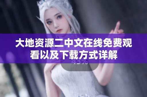 大地资源二中文在线免费观看以及下载方式详解