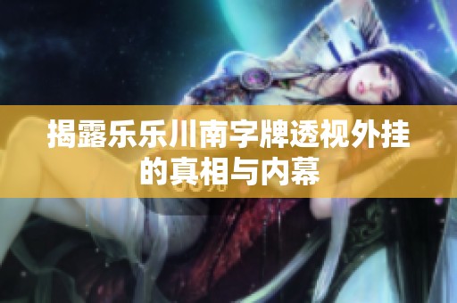 揭露乐乐川南字牌透视外挂的真相与内幕